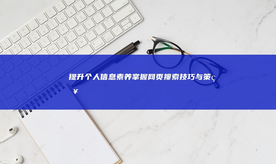 提升个人信息素养：掌握网页搜索技巧与策略