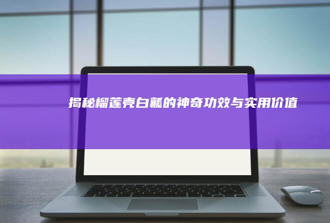 揭秘榴莲壳白瓤的神奇功效与实用价值